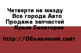 Четверти на мазду 3 - Все города Авто » Продажа запчастей   . Крым,Евпатория